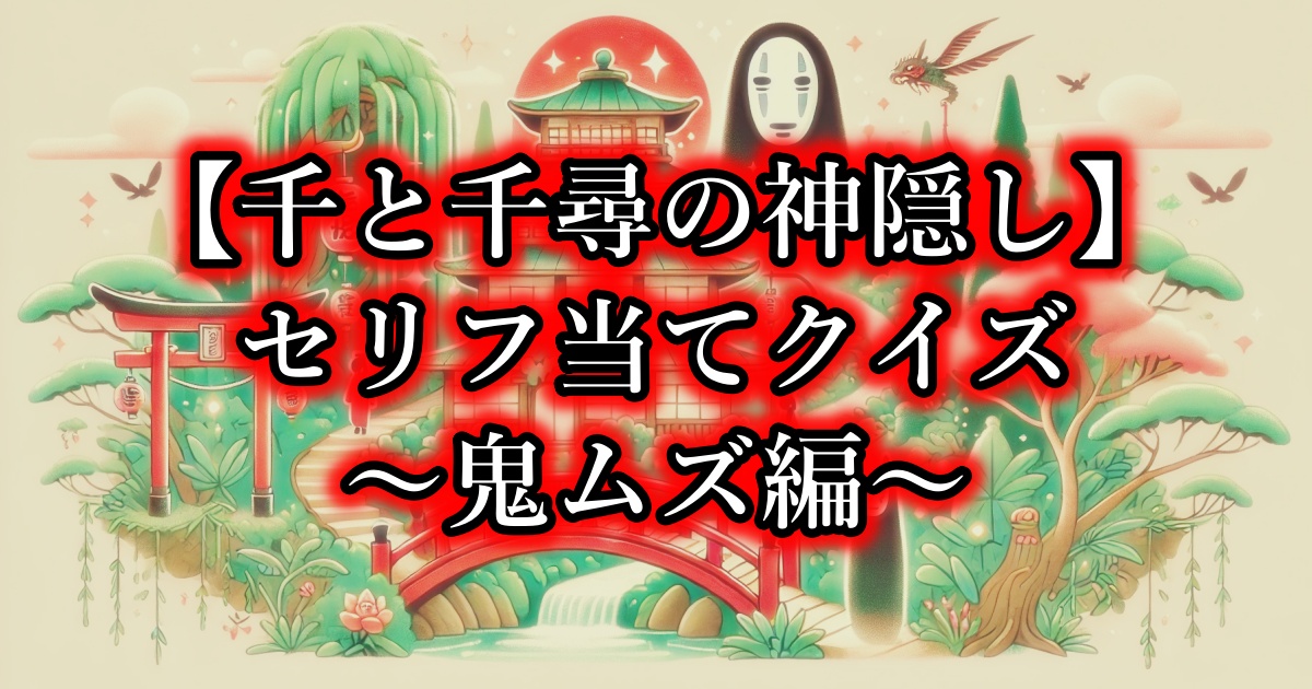 【千と千尋の神隠し】セリフ当てクイズ　～鬼ムズ編～